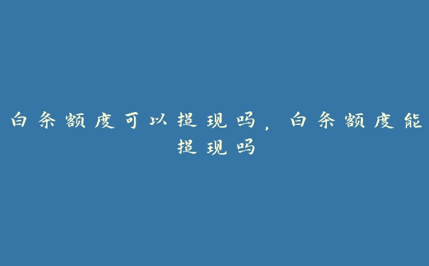白条额度可以提现吗,白条额度能提现吗 白条额度可以提现吗,白条额度能提现吗