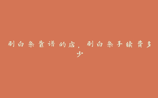 刷白条靠谱的店，刷白条手续费多少
