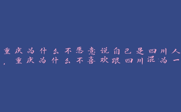 重庆为什么不愿意说自己是四川人,重庆为什么不喜欢跟四川混为一谈 重庆为什么不愿意说自己是四川人,重庆为什么不喜欢跟四川混为一谈