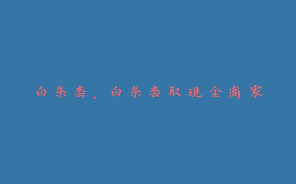 白条套，白条套取现金商家