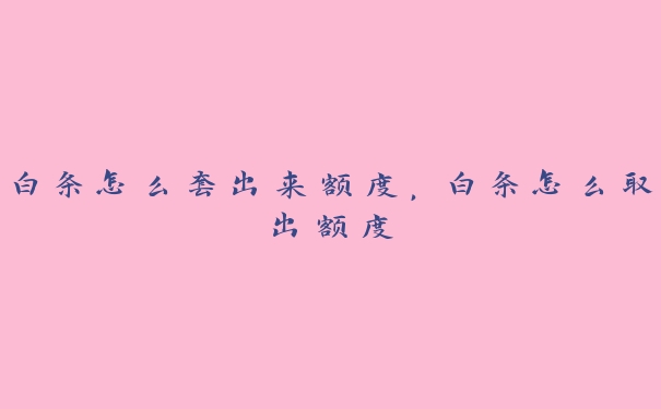 白条怎么套出来额度，白条怎么取出额度
