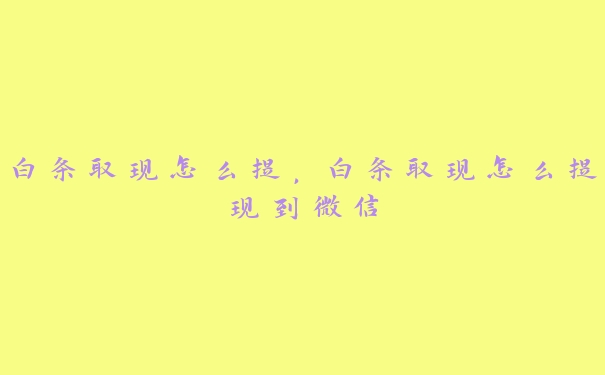 白条取现怎么提,白条取现怎么提现到微信 白条取现怎么提,白条取现怎么提现到微信