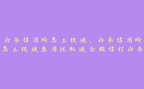 白条信用购怎么提现,白条信用购怎么提现急用钱取现金微信打白条 白条信用购怎么提现,白条信用购怎么提现急用钱取现金微信打白条