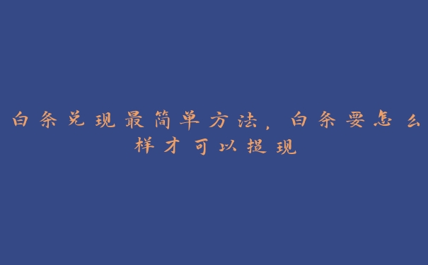 白条兑现最简单方法,白条要怎么样才可以提现 白条兑现最简单方法,白条要怎么样才可以提现