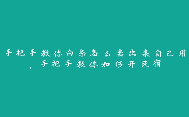 手把手教你白条怎么套出来自己用,手把手教你如何开民宿 手把手教你白条怎么套出来自己用,手把手教你如何开民宿