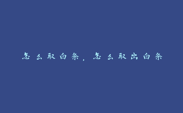 怎么取白条,怎么取出白条 怎么取白条,怎么取出白条