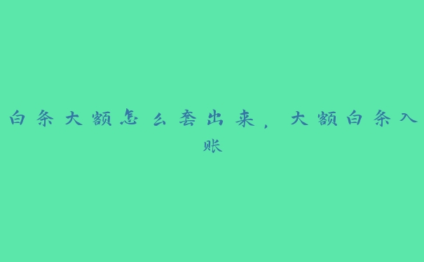 白条大额怎么套出来,大额白条入账 白条大额怎么套出来,大额白条入账