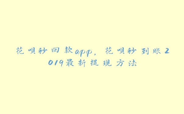 花呗秒回款app,花呗秒到账2019最新提现方法 花呗秒回款app,花呗秒到账2019最新提现方法