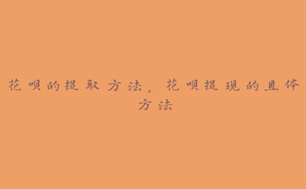 花呗的提取方法,花呗提现的具体方法 花呗的提取方法,花呗提现的具体方法