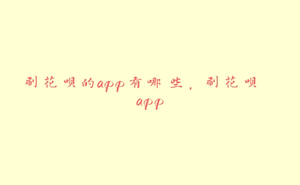 刷花呗的app有哪些,刷花呗 app 刷花呗的app有哪些,刷花呗 app