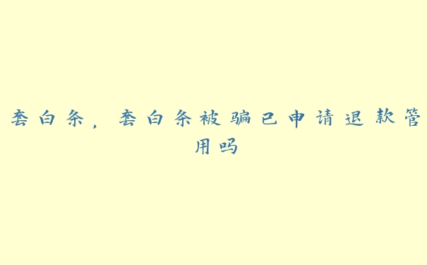 套白条，套白条被骗已申请退款管用吗