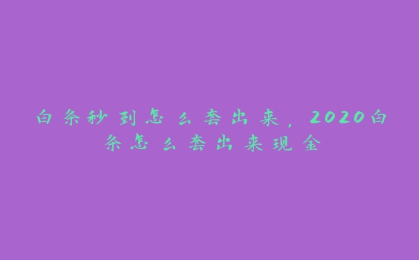 白条秒到怎么套出来,2020白条怎么套出来现金 白条秒到怎么套出来,2020白条怎么套出来现金