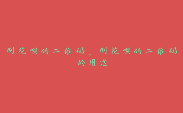 刷花呗的二维码,刷花呗的二维码的用途 刷花呗的二维码,刷花呗的二维码的用途