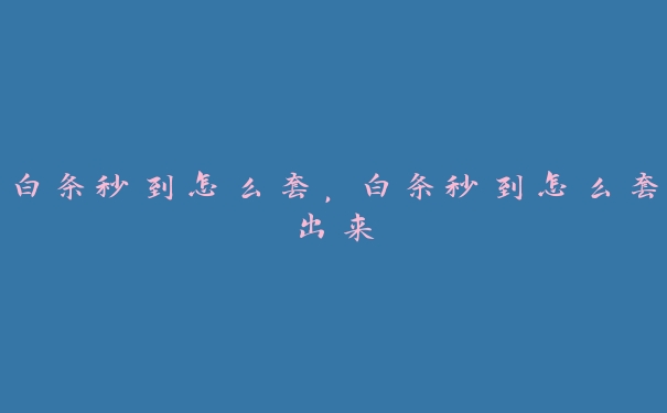 白条秒到怎么套，白条秒到怎么套出来