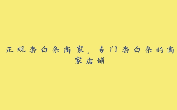 正规套白条商家,专门套白条的商家店铺 正规套白条商家,专门套白条的商家店铺