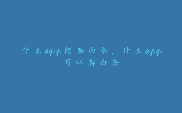 什么app能套白条,什么app可以套白条 什么app能套白条,什么app可以套白条