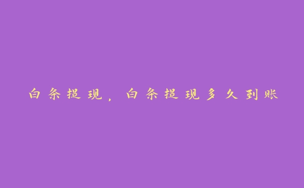 白条提现,白条提现多久到账 白条提现,白条提现多久到账