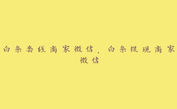 白条套线商家微信,白条提现商家微信 白条套线商家微信,白条提现商家微信