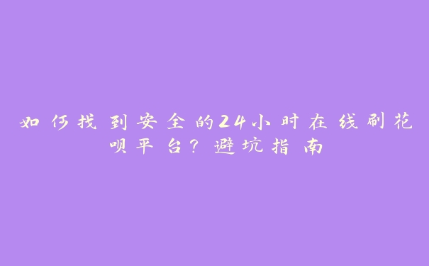 如何找到安全的24小时在线刷花呗平台?避坑指南 如何找到安全的24小时在线刷花呗平台?避坑指南