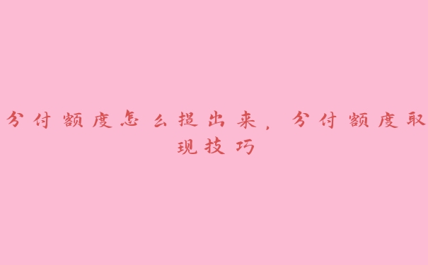 分付额度怎么提出来,分付额度取现技巧 分付额度怎么提出来,分付额度取现技巧