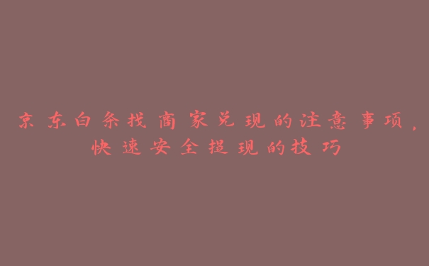 京东白条找商家兑现的注意事项,快速安全提现的技巧 京东白条找商家兑现的注意事项,快速安全提现的技巧