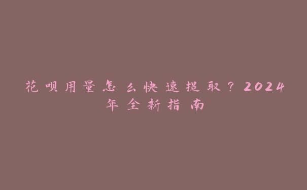 花呗用量怎么快速提取?2024年全新指南 花呗用量怎么快速提取?2024年全新指南
