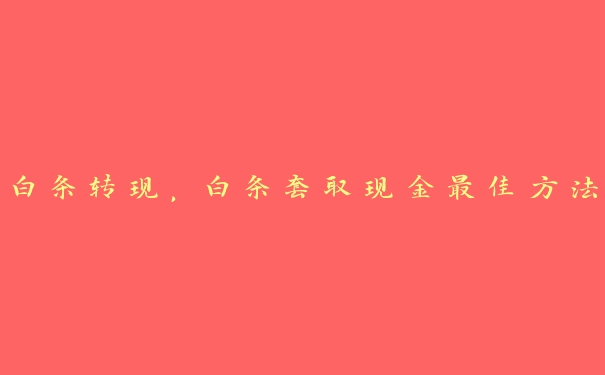 白条转现,白条套取现金最佳方法 白条转现,白条套取现金最佳方法