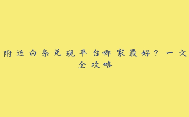 附近白条兑现平台哪家最好？一文全攻略