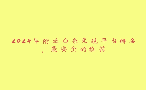 2024年附近白条兑现平台排名，最安全的推荐