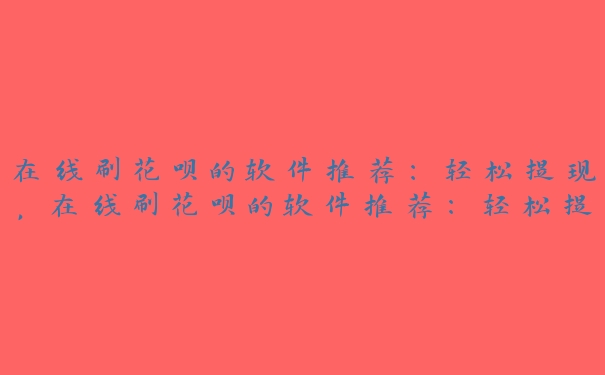 在线刷花呗的软件推荐:轻松提现,在线刷花呗的软件推荐:轻松提现是真的吗 在线刷花呗的软件推荐:轻松提现,在线刷花呗的软件推荐:轻松提现是真的吗