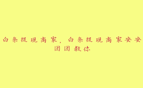 白条提现商家,白条提现商家安安团团教你 白条提现商家,白条提现商家安安团团教你