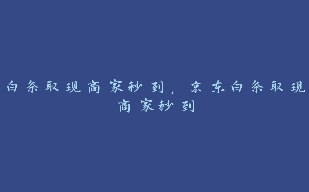 白条取现商家秒到,京东白条取现商家秒到 白条取现商家秒到,京东白条取现商家秒到