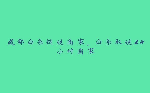 成都白条提现商家,白条取现24小时商家 成都白条提现商家,白条取现24小时商家