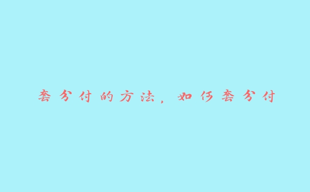 套分付的方法,如何套分付 套分付的方法,如何套分付