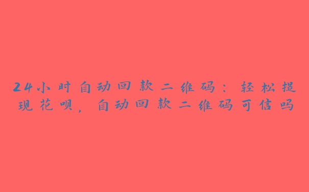24小时自动回款二维码:轻松提现花呗,自动回款二维码可信吗 24小时自动回款二维码:轻松提现花呗,自动回款二维码可信吗