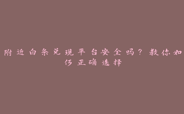 附近白条兑现平台安全吗?教你如何正确选择 附近白条兑现平台安全吗?教你如何正确选择