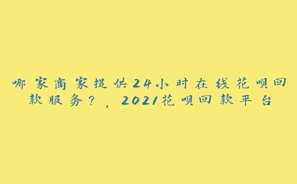 哪家商家提供24小时在线花呗回款服务?,2021花呗回款平台 哪家商家提供24小时在线花呗回款服务?,2021花呗回款平台