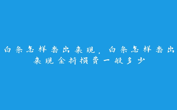 白条怎样套出来现，白条怎样套出来现金折损费一般多少