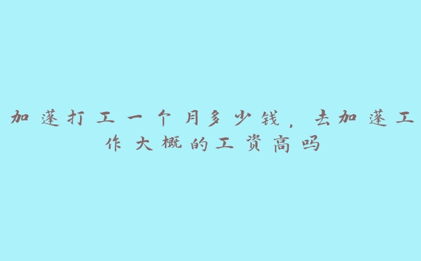 加蓬打工一个月多少钱,去加蓬工作大概的工资高吗 加蓬打工一个月多少钱,去加蓬工作大概的工资高吗