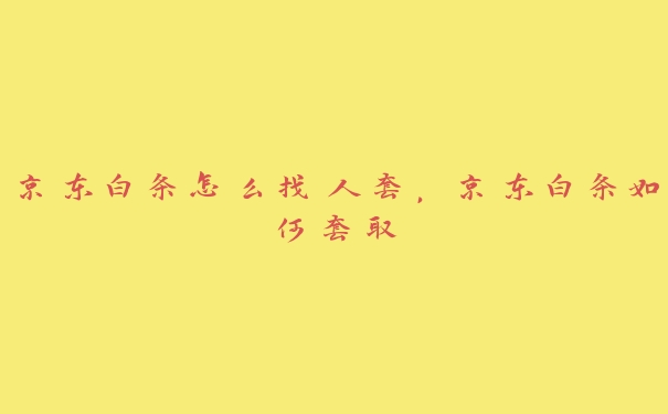 京东白条怎么找人套，京东白条如何套取