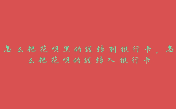 怎么把花呗里的钱转到银行卡,怎么把花呗的钱转入银行卡 怎么把花呗里的钱转到银行卡,怎么把花呗的钱转入银行卡