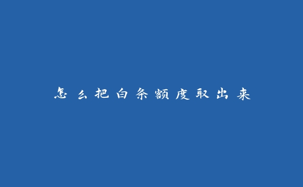 怎么把白条额度取出来 怎么把白条额度取出来