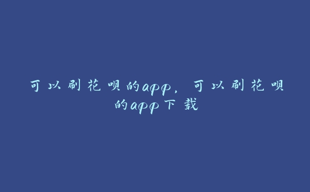 可以刷花呗的app,可以刷花呗的app下载 可以刷花呗的app,可以刷花呗的app下载