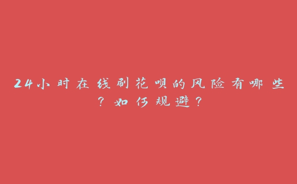 24小时在线刷花呗的风险有哪些？如何规避？
