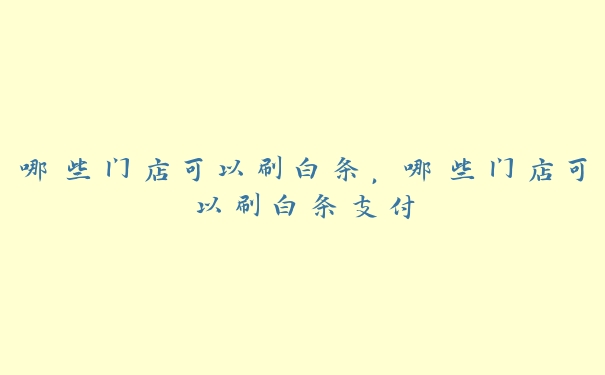 哪些门店可以刷白条，哪些门店可以刷白条支付
