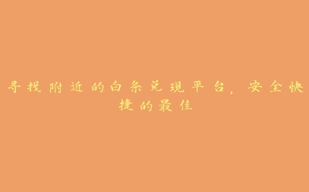 寻找附近的白条兑现平台,安全快捷的最佳 寻找附近的白条兑现平台,安全快捷的最佳