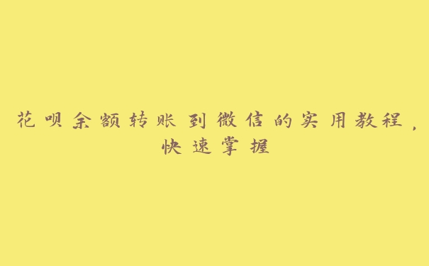 花呗余额转账到微信的实用教程,快速掌握 花呗余额转账到微信的实用教程,快速掌握
