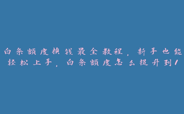 白条额度换钱最全教程,新手也能轻松上手,白条额度怎么提升到10000 白条额度换钱最全教程,新手也能轻松上手,白条额度怎么提升到10000