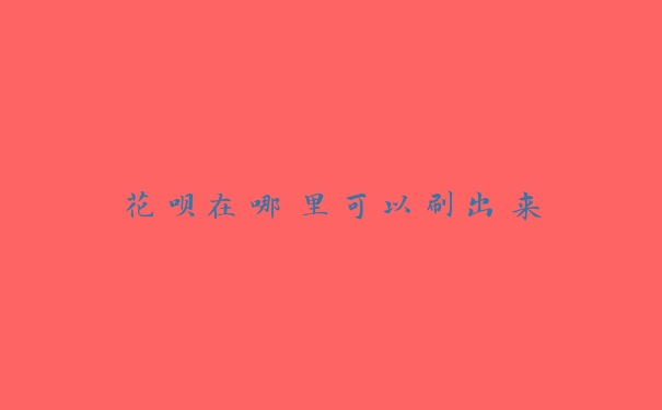 花呗在哪里可以刷出来 花呗在哪里可以刷出来