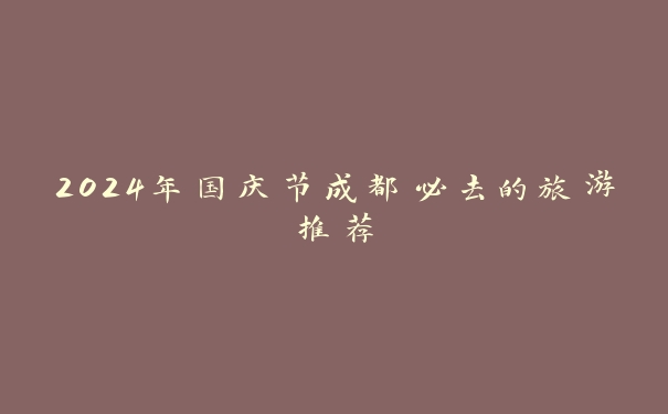2024年国庆节成都必去的旅游推荐